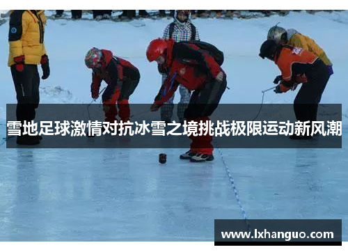 雪地足球激情对抗冰雪之境挑战极限运动新风潮