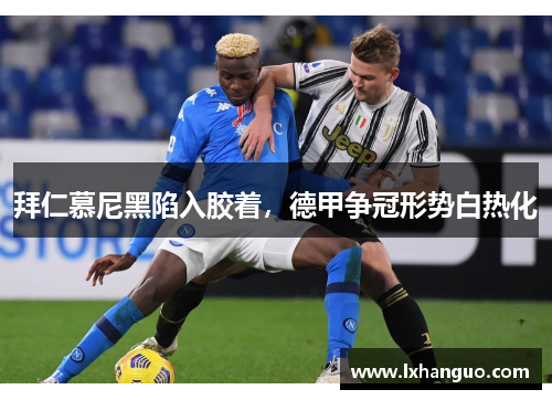 拜仁慕尼黑陷入胶着，德甲争冠形势白热化