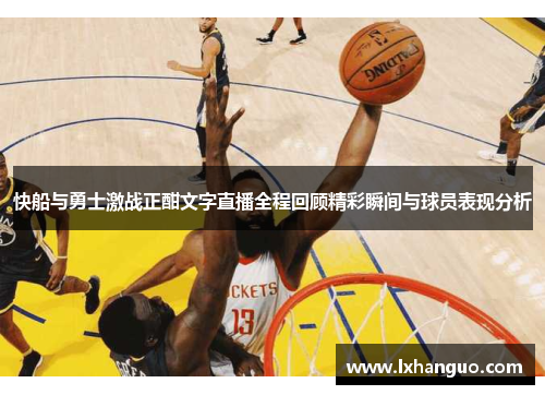 快船与勇士激战正酣文字直播全程回顾精彩瞬间与球员表现分析